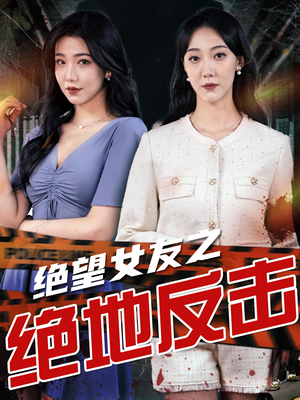 短剧《绝望女友之绝地反击（73集）》情感绝境女友的英勇反击