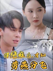 短剧《得绝症后才知劳燕分飞（31集）》病魔无情人间有爱