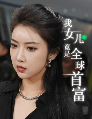 短剧《我女儿竟是全球首富（66集）》惊人发现：女儿是首富